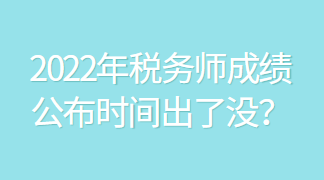 2022年稅務(wù)師成績(jī)公布時(shí)間出了沒？