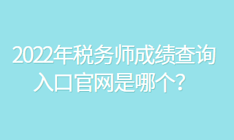 2022年稅務(wù)師成績(jī)查詢?nèi)肟诠倬W(wǎng)是哪個(gè)？