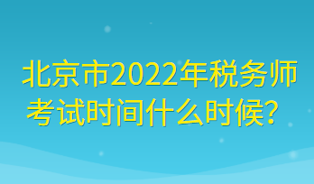 北京市2022年稅務(wù)師考試時(shí)間什么時(shí)候？