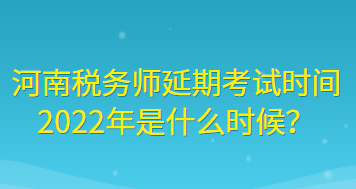 河南稅務(wù)師延期考試時間2022年是什么時候？