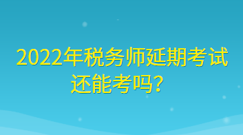 2022年稅務(wù)師延期考試還能考嗎？