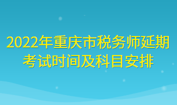 2022年重慶市稅務(wù)師延期考試時間及科目安排