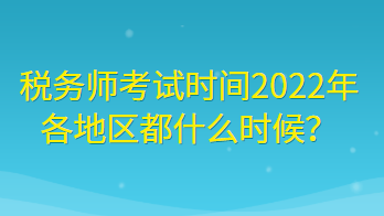 稅務(wù)師考試時間2022年各地區(qū)都什么時候？