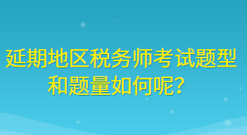 延期地區(qū)稅務(wù)師考試題型和題量如何呢？