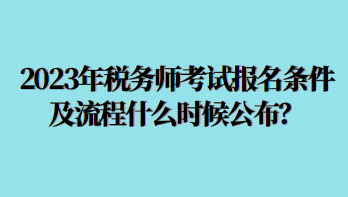 2023年稅務(wù)師考試報名條件及流程什么時候公布