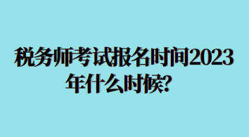 稅務(wù)師考試報名時間2023年什么時候？