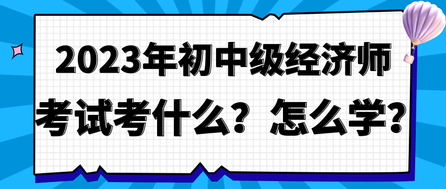 2023年初中級經(jīng)濟師考試考什么？怎么學？