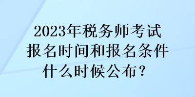 2023年稅務(wù)師考試報(bào)名時(shí)間和報(bào)名條件什么時(shí)候公布？