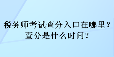 稅務(wù)師考試查分入口在哪里？查分是什么時(shí)間？