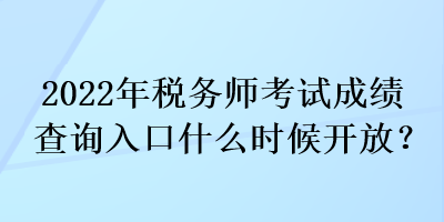 2022年稅務(wù)師考試成績(jī)查詢(xún)?nèi)肟谑裁磿r(shí)候開(kāi)放？