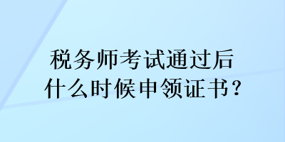 稅務(wù)師考試通過后什么時(shí)候申領(lǐng)證書？