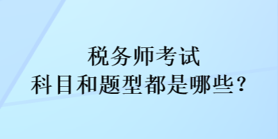 稅務(wù)師考試科目和考試題型都是哪些？