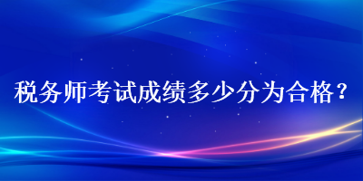 稅務(wù)師考試成績(jī)多少分為合格？