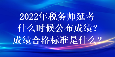 2022年稅務(wù)師延考什么時候公布成績？成績合格標(biāo)準(zhǔn)是什么？