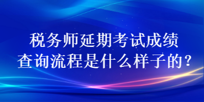 稅務(wù)師延期考試成績查詢流程是什么樣子的？