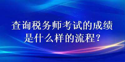 查詢稅務(wù)師考試的成績是什么樣的流程？