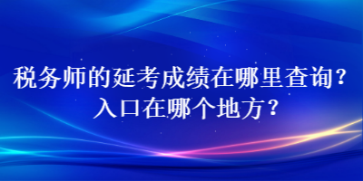 稅務(wù)師的延考成績(jī)?cè)谀睦锊樵?？入口在哪個(gè)地方？