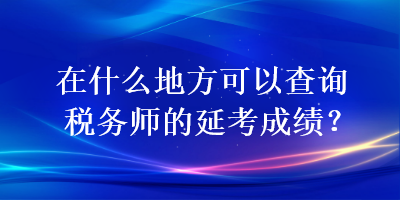 在什么地方可以查詢稅務師的延考成績？