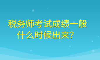 稅務(wù)師考試成績(jī)一般什么時(shí)候出來(lái)？