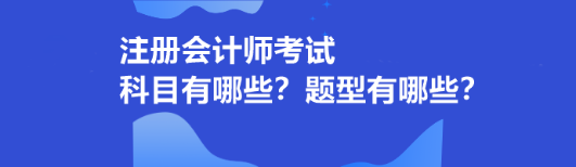 注冊會(huì)計(jì)師考試科目有哪些？題型有哪些？