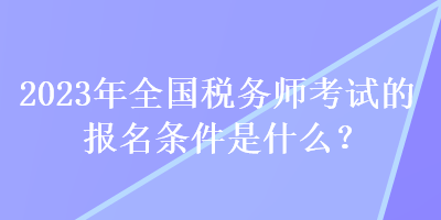 2023年全國稅務(wù)師考試的報名條件是什么？