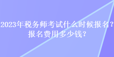 2023年稅務師考試什么時候報名？報名費用多少錢？