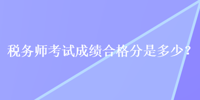 稅務師考試成績合格分是多少？