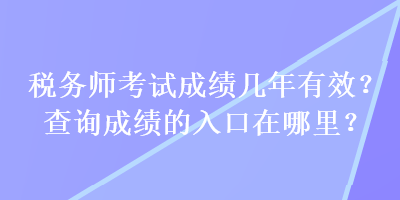 稅務(wù)師考試成績幾年有效？查詢成績的入口在哪里？