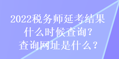 2022稅務(wù)師延考結(jié)果什么時(shí)候查詢？查詢網(wǎng)址是什么？