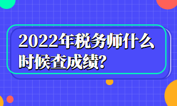 2022年稅務(wù)師什么時(shí)候查成績(jī)？