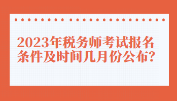 2023年稅務(wù)師考試報(bào)名條件及時(shí)間幾月份公布？