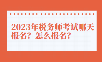 2023年稅務(wù)師考試哪天報名？怎么報名？