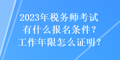 2023年稅務(wù)師考試有什么報(bào)名條件？工作年限怎么證明？