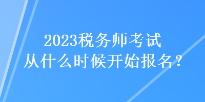 2023稅務師考試從什么時候開始報名？