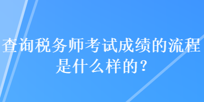 查詢稅務(wù)師考試成績的流程是什么樣的？