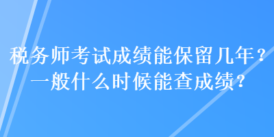 稅務(wù)師考試成績(jī)能保留幾年？一般什么時(shí)候能查成績(jī)？