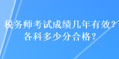 稅務(wù)師考試成績(jī)幾年有效？各科多少分合格？