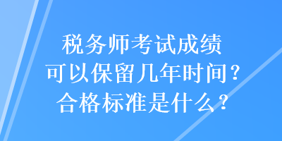 稅務(wù)師考試成績(jī)可以保留幾年時(shí)間？合格標(biāo)準(zhǔn)是什么？