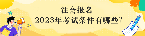 注會報名 2023年考試條件有哪些？