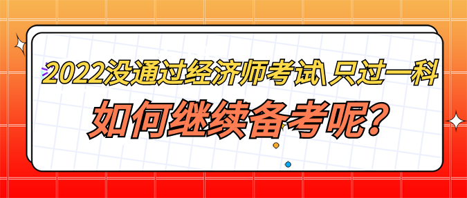 2022年沒通過經(jīng)濟(jì)師考試_只過一科 如何繼續(xù)備考呢？