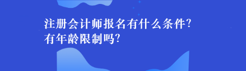 注冊會計師報名有什么條件？有年齡限制嗎？