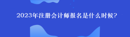 2023年注冊(cè)會(huì)計(jì)師報(bào)名是什么時(shí)候?