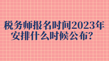 稅務師報名時間2023年安排什么時候公布？