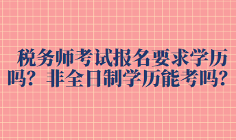 稅務(wù)師考試報(bào)名要求學(xué)歷嗎？非全日制學(xué)歷能考嗎？