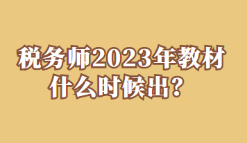 稅務(wù)師2023年教材什么時候出？