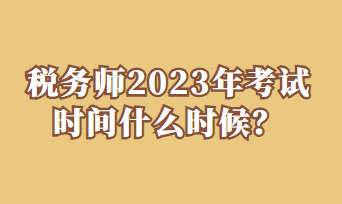 稅務(wù)師2023年考試時(shí)間什么時(shí)候？