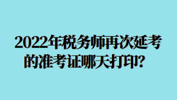 2022年稅務(wù)師再次延考的準(zhǔn)考證哪天打?。? suffix=