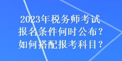 2023年稅務師考試報名條件何時公布？如何搭配報考科目？