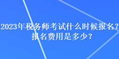 2023年稅務師考試什么時候報名？報名費用是多少？