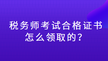 稅務(wù)師考試合格證書怎么領(lǐng)取的？